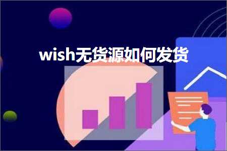 璺ㄥ鐢靛晢鐭ヨ瘑:wish鏃犺揣婧愬浣曞彂璐? width=